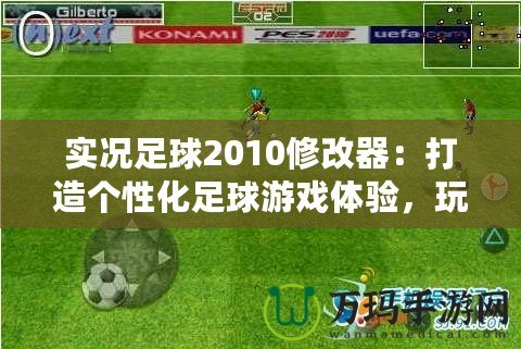 實況足球2010修改器：打造個性化足球游戲體驗，玩轉夢想球隊