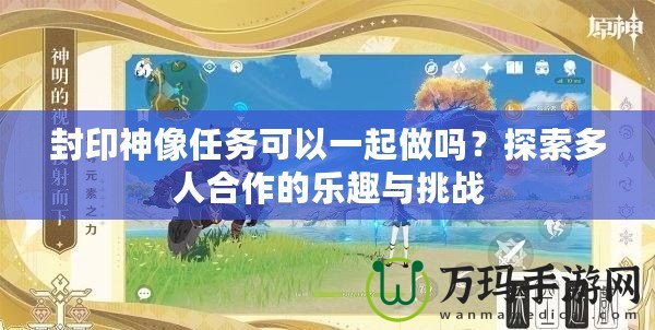 封印神像任務(wù)可以一起做嗎？探索多人合作的樂趣與挑戰(zhàn)