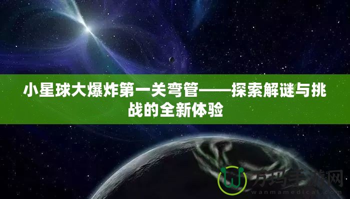 小星球大爆炸第一關彎管——探索解謎與挑戰的全新體驗