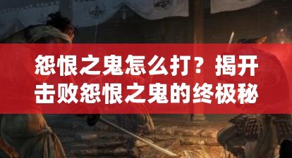 怨恨之鬼怎么打？揭開擊敗怨恨之鬼的終極秘密