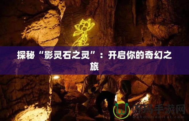 探秘“影靈石之靈”：開啟你的奇幻之旅