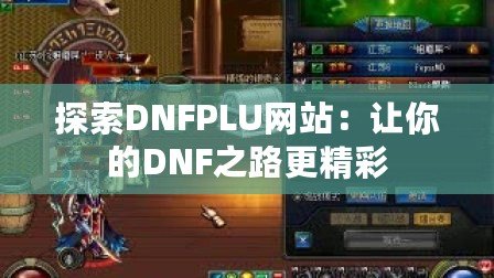 探索DNFPLU網站：讓你的DNF之路更精彩