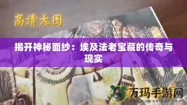 揭開(kāi)神秘面紗：埃及法老寶藏的傳奇與現(xiàn)實(shí)