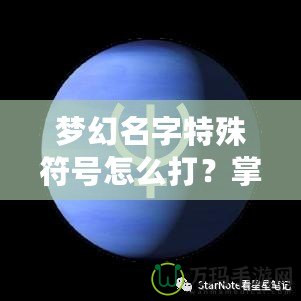 夢幻名字特殊符號怎么打？掌握這技巧，讓你的游戲名字更酷炫！