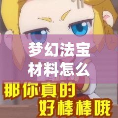 夢幻法寶材料怎么獲得？一篇攻略帶你輕松獲取珍貴資源