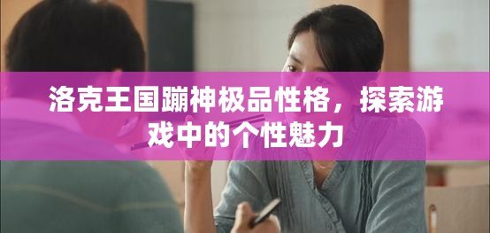 洛克王國蹦神極品性格，探索游戲中的個性魅力