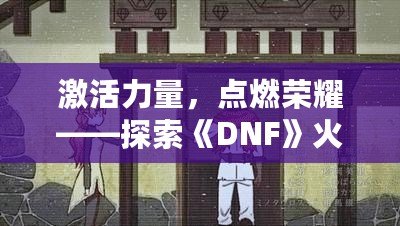 激活力量，點燃榮耀——探索《DNF》火龍戒指的無盡魅力