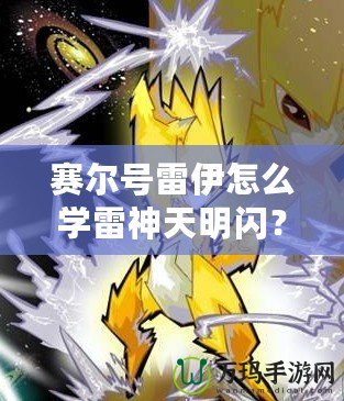 賽爾號雷伊怎么學雷神天明閃？掌握這項技能，開啟戰斗新篇章！