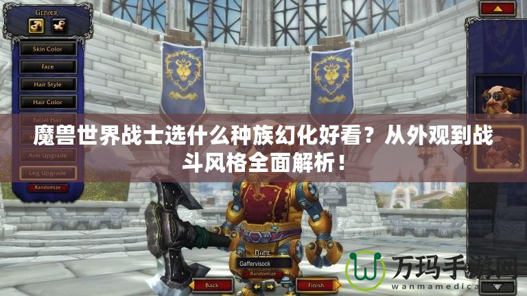 魔獸世界戰士選什么種族幻化好看？從外觀到戰斗風格全面解析！