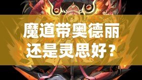 魔道帶奧德麗還是靈思好？選擇你的最佳搭檔，戰(zhàn)力與魅力兼具！