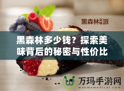 黑森林多少錢？探索美味背后的秘密與性價(jià)比！