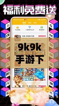 9k9k手游下載——暢享無限樂趣，輕松開啟你的游戲世界