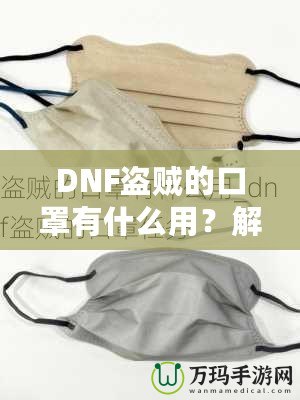 DNF盜賊的口罩有什么用？解密這件神秘裝備的真正價值！