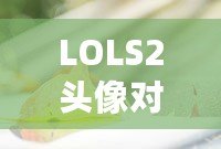 LOLS2頭像對應英雄的奧秘：揭開你的召喚師背后的英雄之謎