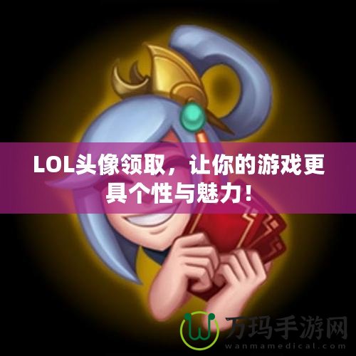 LOL頭像領取，讓你的游戲更具個性與魅力！