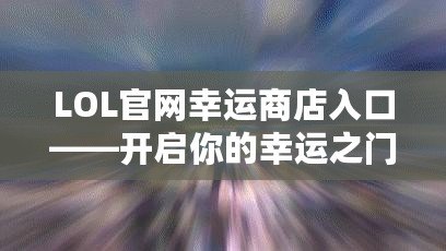 LOL官網幸運商店入口——開啟你的幸運之門！