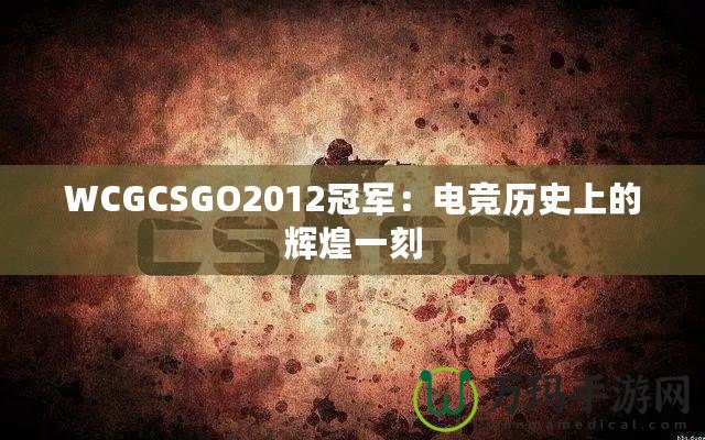 WCGCSGO2012冠軍：電競歷史上的輝煌一刻