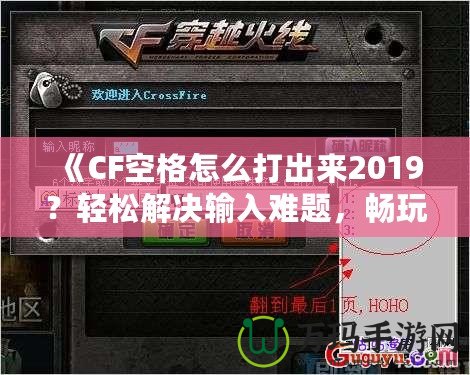 《CF空格怎么打出來2019？輕松解決輸入難題，暢玩CF游戲！》