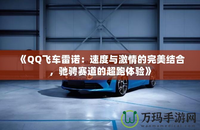 《QQ飛車雷諾：速度與激情的完美結合，馳騁賽道的超跑體驗》