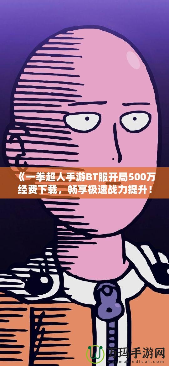 《一拳超人手游BT服開局500萬經費下載，暢享極速戰力提升！》