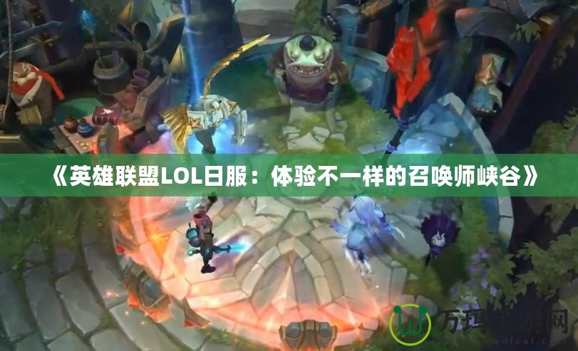 《英雄聯(lián)盟LOL日服：體驗(yàn)不一樣的召喚師峽谷》