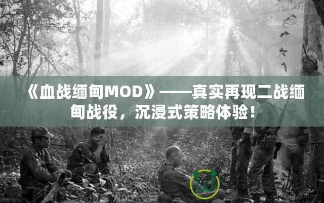 《血戰緬甸MOD》——真實再現二戰緬甸戰役，沉浸式策略體驗！