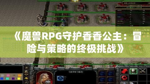 《魔獸RPG守護香香公主：冒險與策略的終極挑戰》