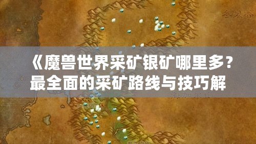 《魔獸世界采礦銀礦哪里多？最全面的采礦路線與技巧解析》