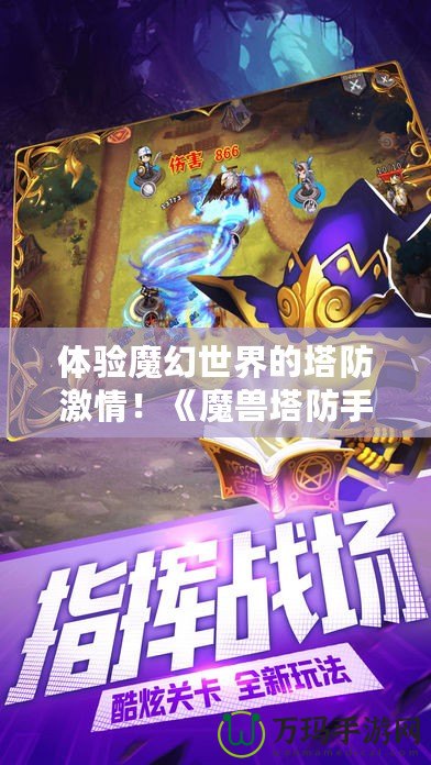 體驗魔幻世界的塔防激情！《魔獸塔防手游》下載，帶你暢游奇幻之旅