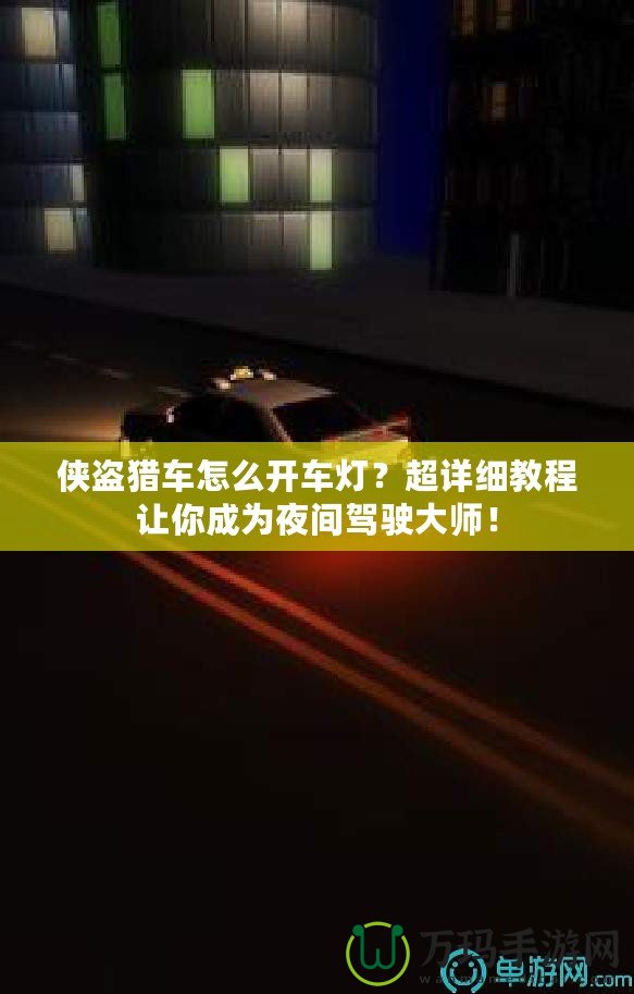 俠盜獵車怎么開車燈？超詳細(xì)教程讓你成為夜間駕駛大師！