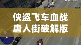 俠盜飛車血戰唐人街破解版——開啟街頭爭霸，體驗極致激情！