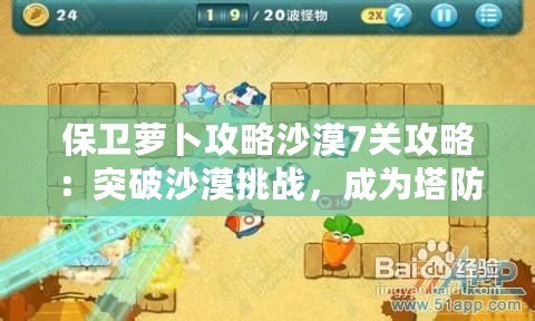 保衛蘿卜攻略沙漠7關攻略：突破沙漠挑戰，成為塔防大師