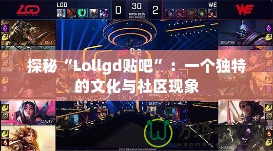 探秘“Lollgd貼吧”：一個獨特的文化與社區現象