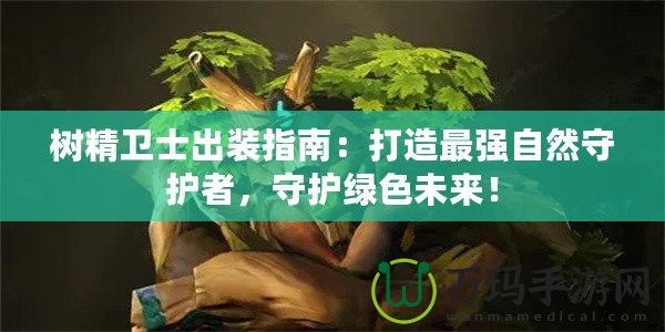 樹精衛(wèi)士出裝指南：打造最強自然守護者，守護綠色未來！