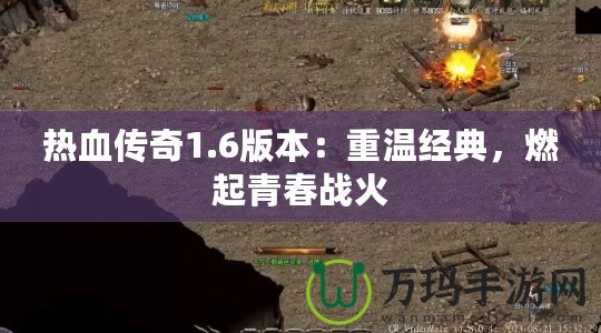 熱血傳奇1.6版本：重溫經典，燃起青春戰火