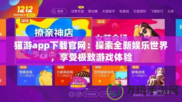 貓游app下載官網(wǎng)：探索全新娛樂世界，享受極致游戲體驗(yàn)