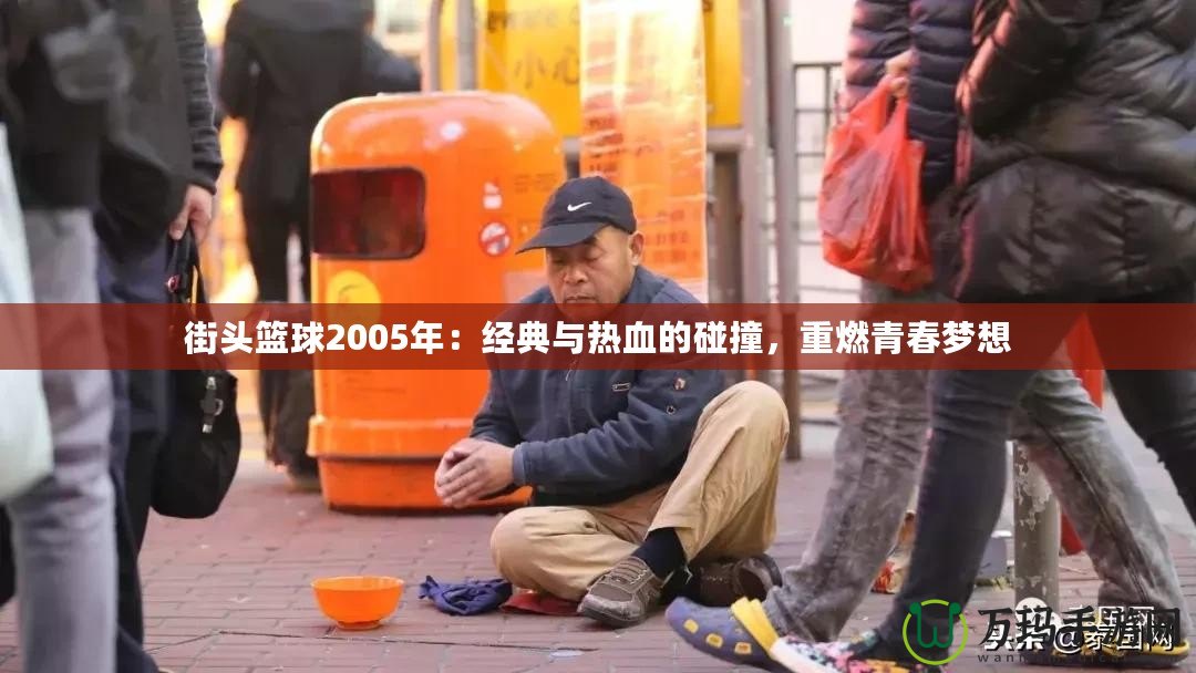 街頭籃球2005年：經典與熱血的碰撞，重燃青春夢想