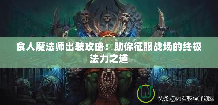 食人魔法師出裝攻略：助你征服戰場的終極法力之道