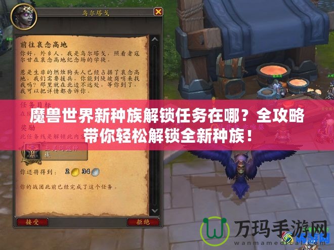 魔獸世界新種族解鎖任務(wù)在哪？全攻略帶你輕松解鎖全新種族！